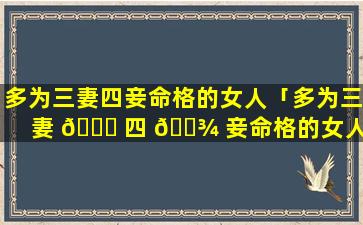 多为三妻四妾命格的女人「多为三妻 🕊 四 🌾 妾命格的女人怎么样」